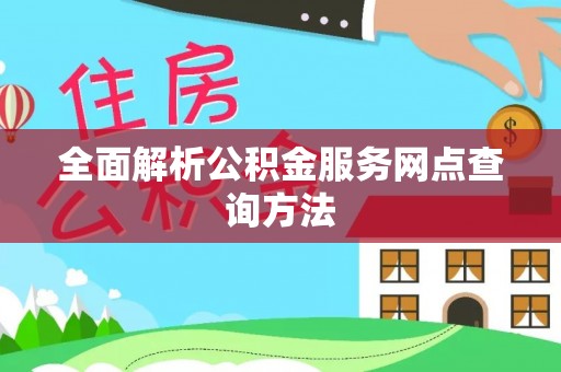 凤凰全面解析公积金服务网点查询方法