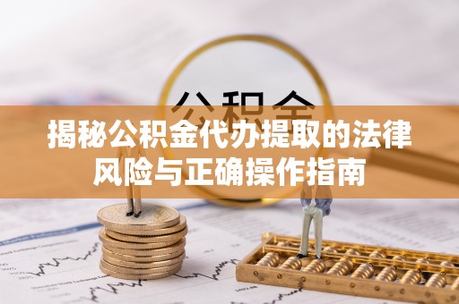 凤凰揭秘公积金代办提取的法律风险与正确操作指南