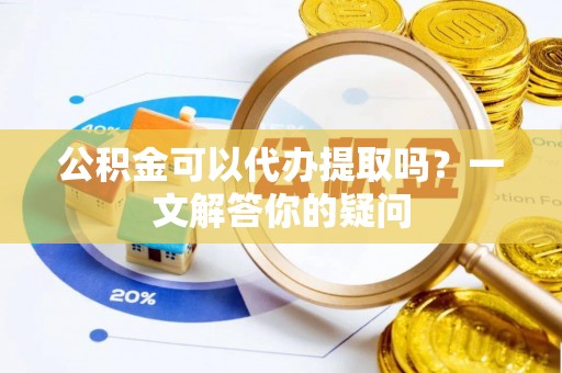 凤凰公积金可以代办提取吗？一文解答你的疑问