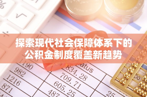 凤凰探索现代社会保障体系下的公积金制度覆盖新趋势