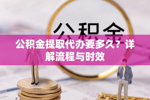 凤凰公积金提取代办要多久？详解流程与时效