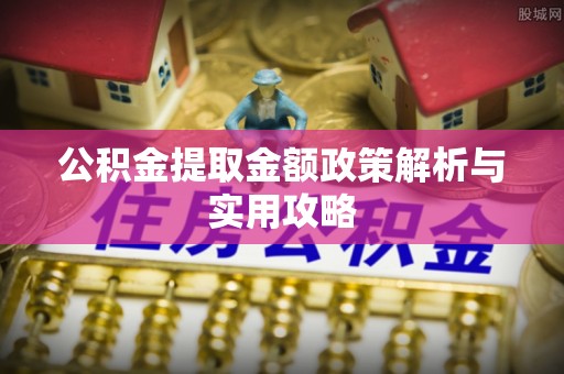 凤凰公积金提取金额政策解析与实用攻略