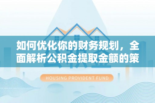 凤凰如何优化你的财务规划，全面解析公积金提取金额的策略与技巧