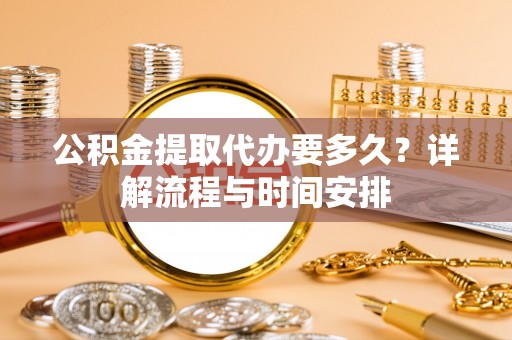 凤凰公积金提取代办要多久？详解流程与时间安排