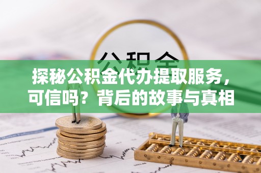 凤凰探秘公积金代办提取服务，可信吗？背后的故事与真相