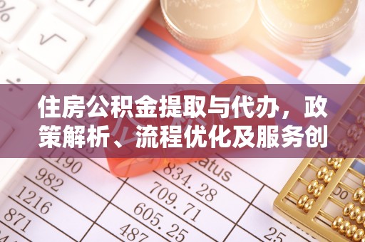 凤凰住房公积金提取与代办，政策解析、流程优化及服务创新
