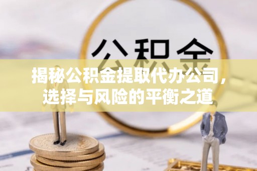 凤凰揭秘公积金提取代办公司，选择与风险的平衡之道