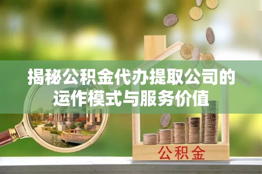 凤凰揭秘公积金代办提取公司的运作模式与服务价值