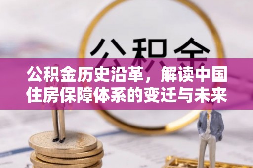 凤凰公积金历史沿革，解读中国住房保障体系的变迁与未来