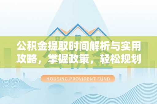 凤凰公积金提取时间解析与实用攻略，掌握政策，轻松规划未来