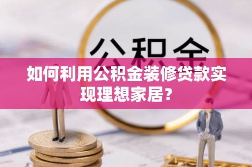 凤凰如何利用公积金装修贷款实现理想家居？