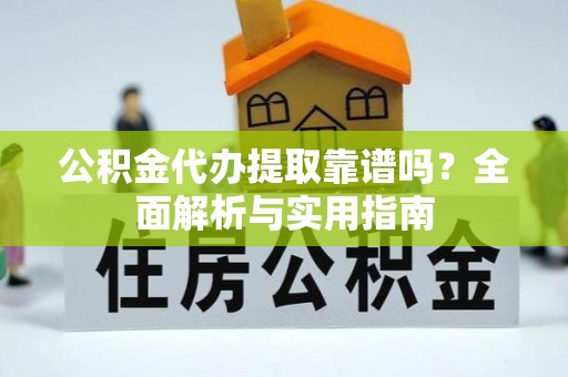 凤凰公积金代办提取靠谱吗？全面解析与实用指南
