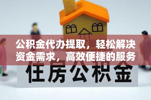 凤凰公积金代办提取，轻松解决资金需求，高效便捷的服务选择