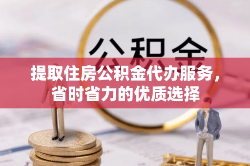 凤凰提取住房公积金代办服务，省时省力的优质选择