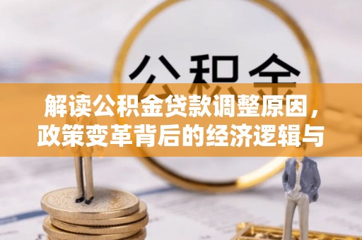 凤凰解读公积金贷款调整原因，政策变革背后的经济逻辑与民生影响